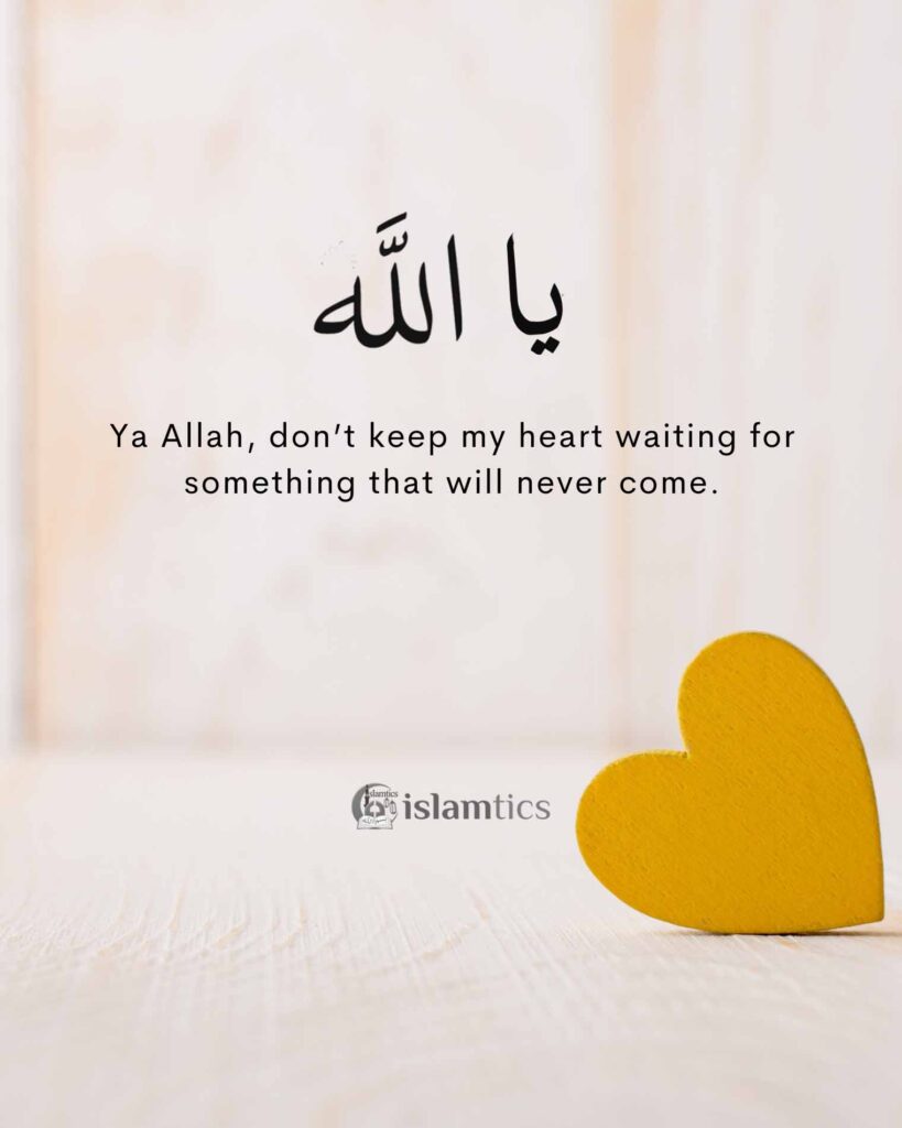 Ya Allah, don’t keep my heart waiting for something that will never come.