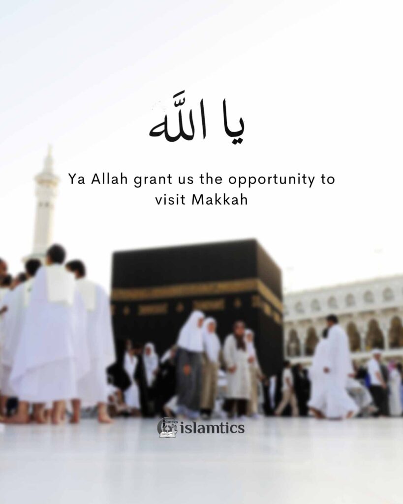 Ya Allah grant us the opportunity to visit Makkah