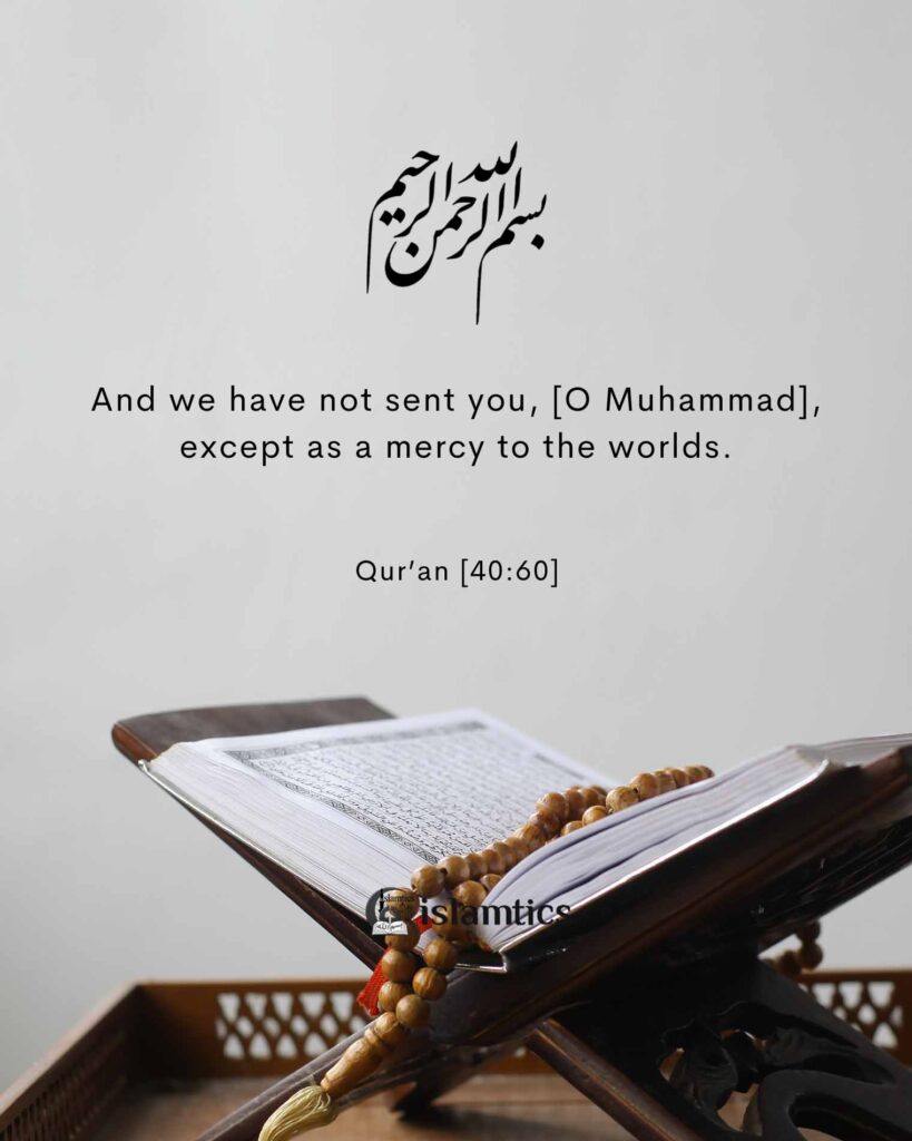 And we have not sent you, [O Muhammad], except as a mercy to the worlds.