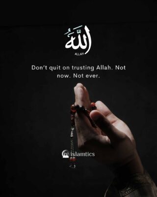Don’t quit on trusting Allah. Not now. Not ever.