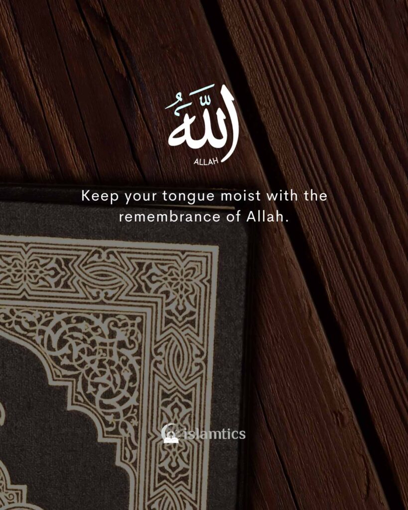 Keep your tongue moist with the remembrance of Allah.