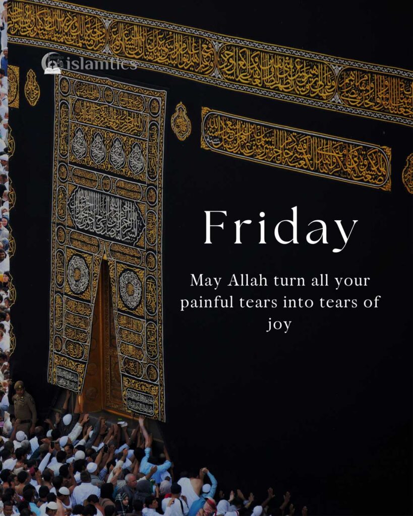 May Allah turn all your painful tears into tears of joy. Jummah Mubarak dua