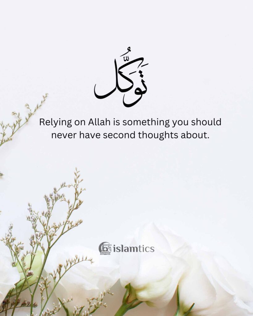 Relying on Allah is something you should never have second thoughts about.