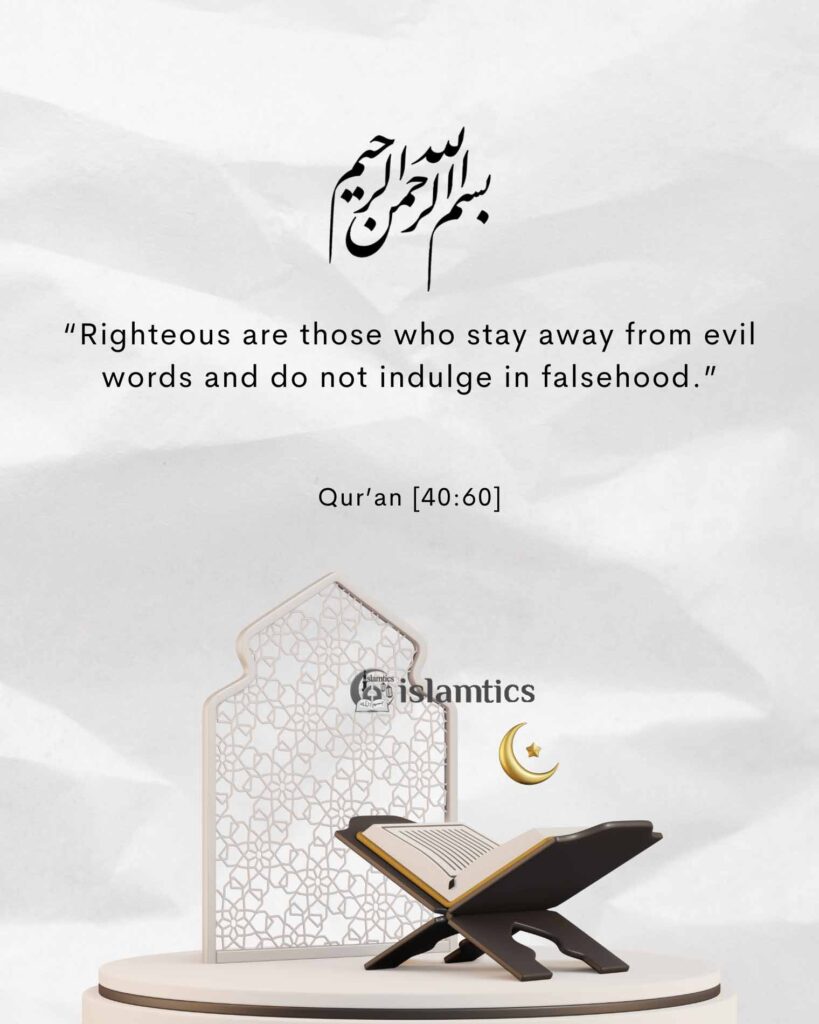 “Righteous are those who stay away from evil words and do not indulge in falsehood.”