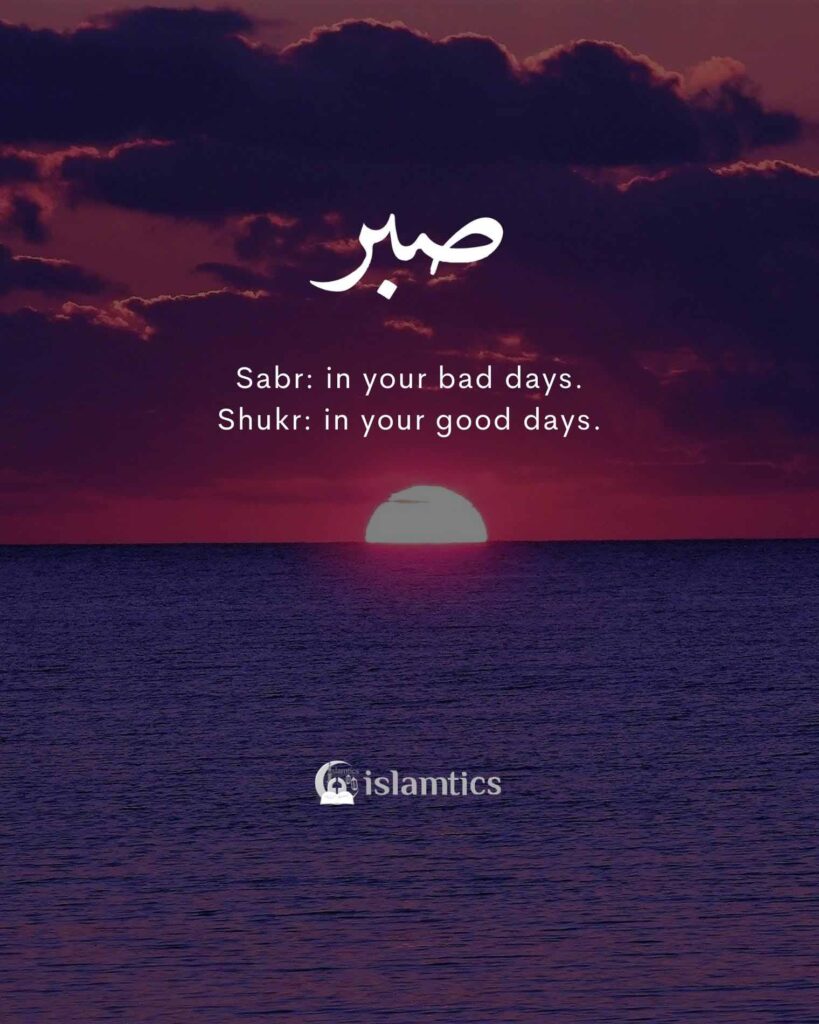Sabr: in your bad days. Shukr, in your good days.