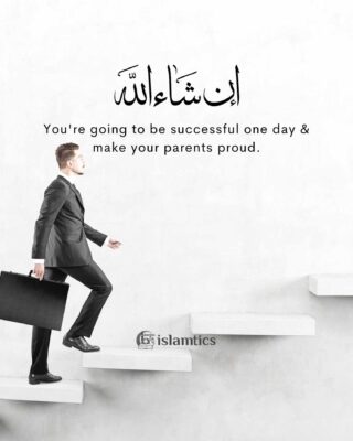 You're going to be successful one day & make your parents proud.