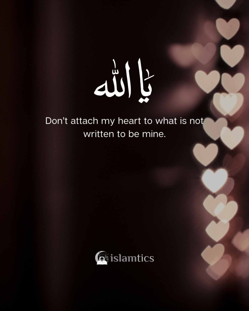 Ya Allah Don’t attach my heart to what is not written to be mine.