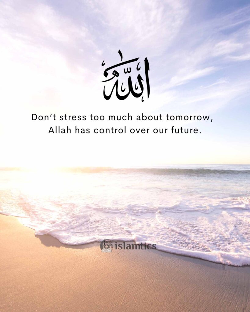 Don’t stress too much about tomorrow, Allah has control over our future.