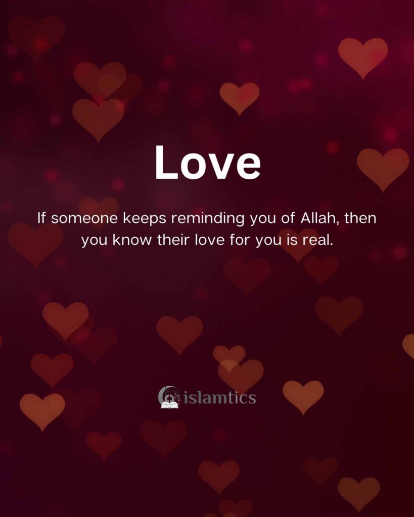 If someone keeps reminding you of Allah, then you know their love for you is real.