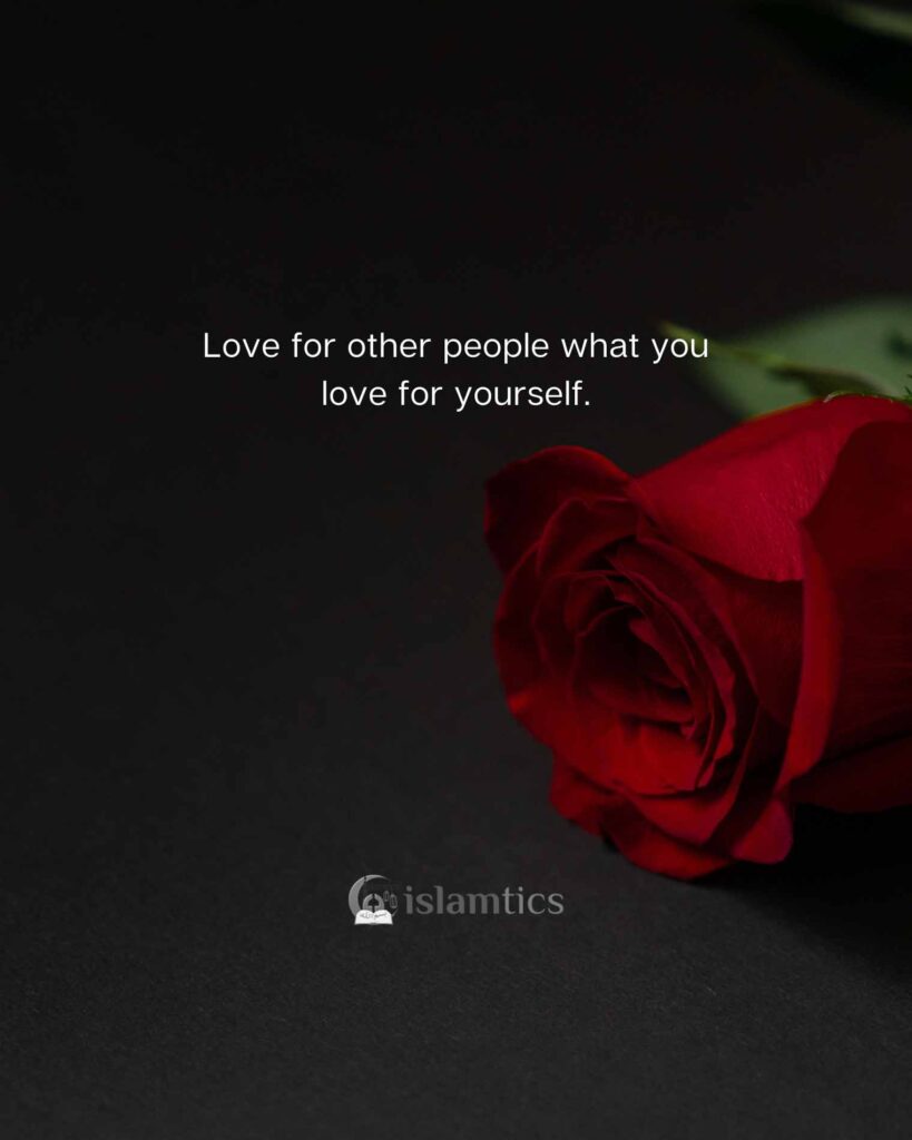 Love for other people what you love for yourself.