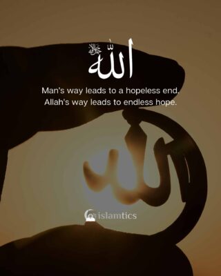 Man’s way leads to a hopeless end Allah’s way leads to an endless hope.