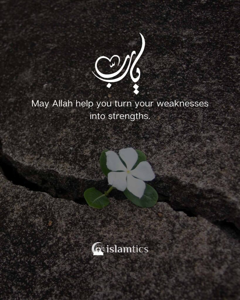 May Allah help you turn your weaknesses into strengths.