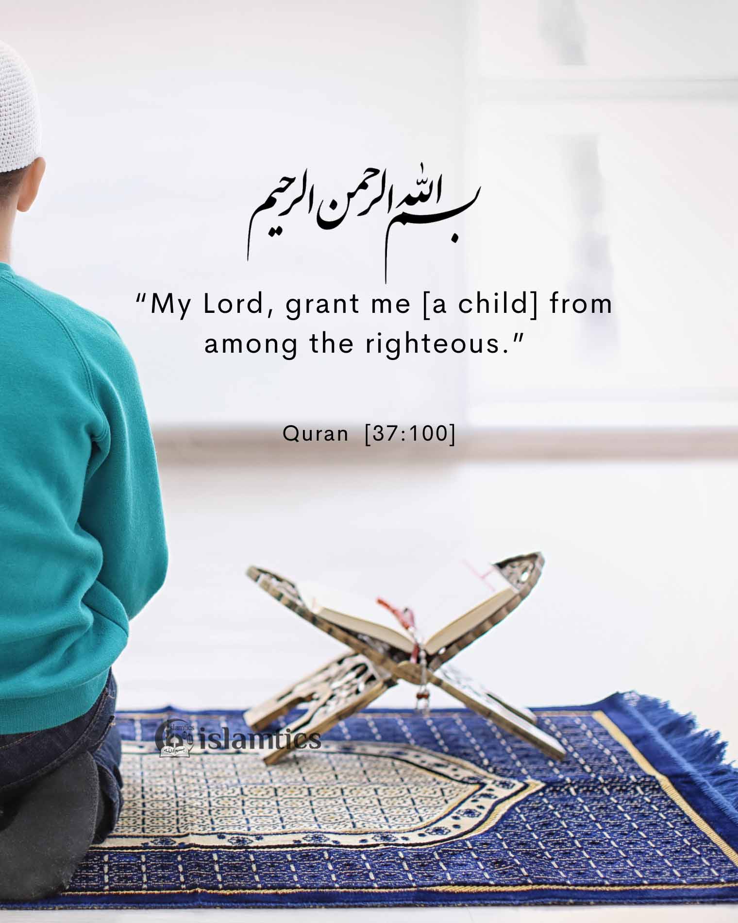  “My Lord, grant me [a child] from among the righteous.”