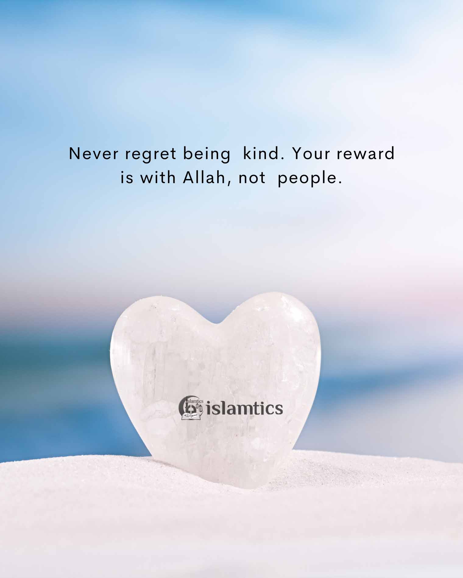 Never regret being kind. Your reward is with Allah, not people.