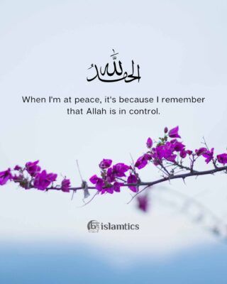 Alhamdulillah When I'm at peace, it's because I remember that Allah is in control.