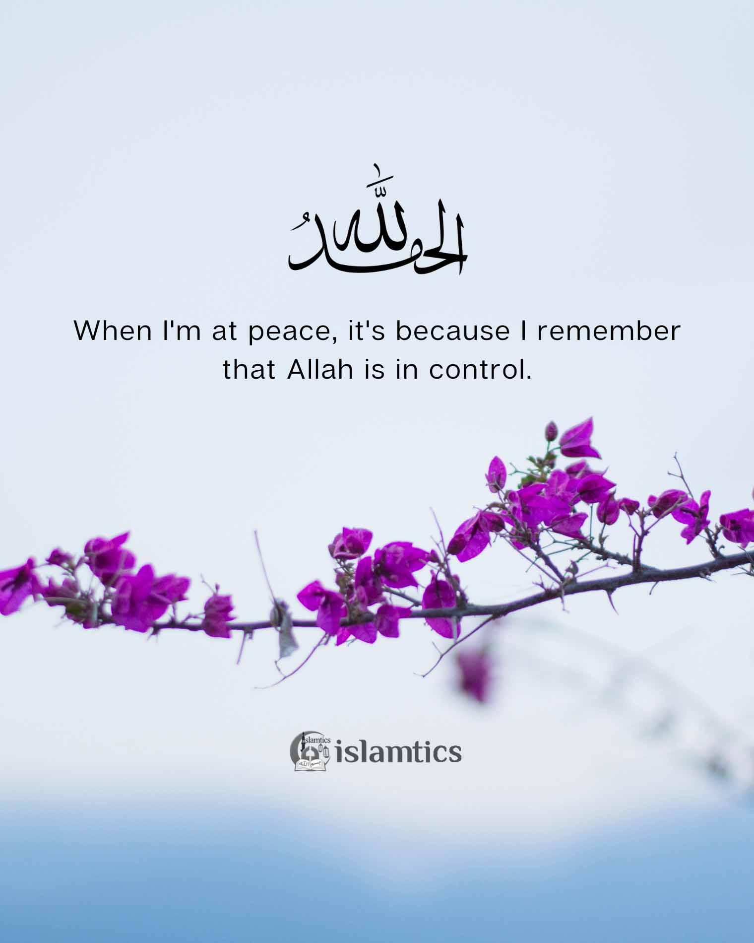 Alhamdulillah When I’m at peace, it’s because I remember that Allah is in control.