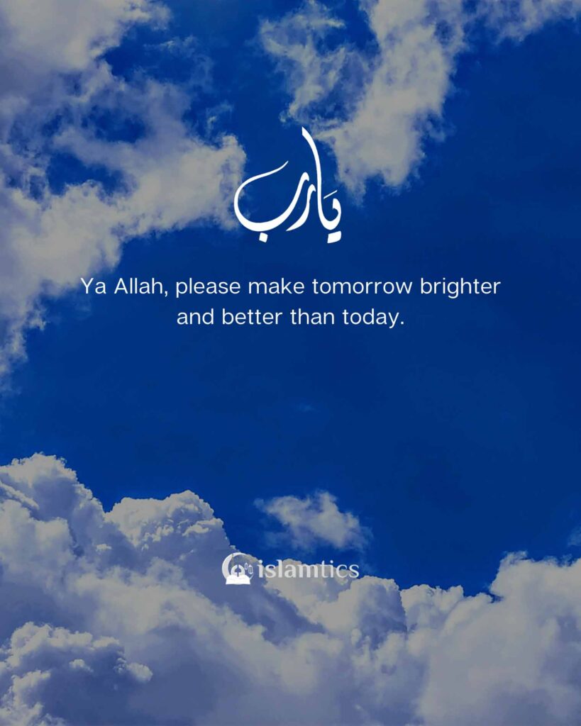 Ya Allah, please make tomorrow brighter and better than today.