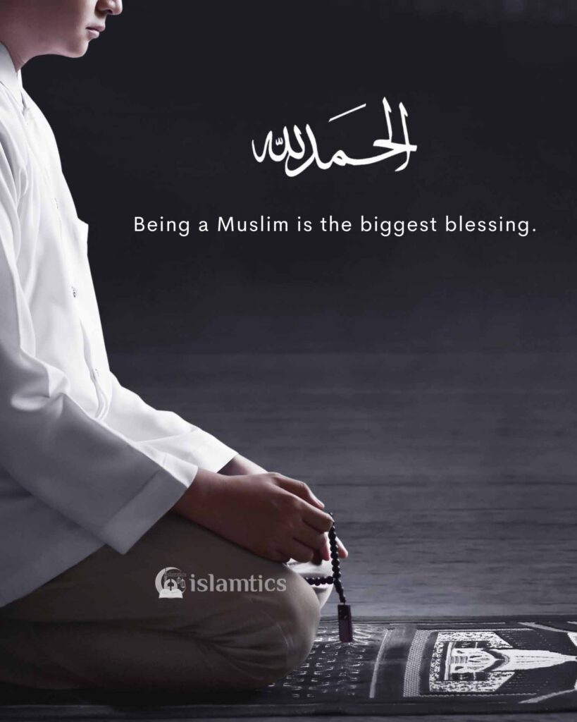 Being a Muslim is the biggest blessing.