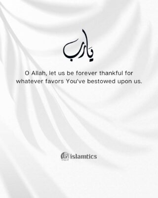O Allah, let us be forever thankful for whatever favors You've bestowed upon us.