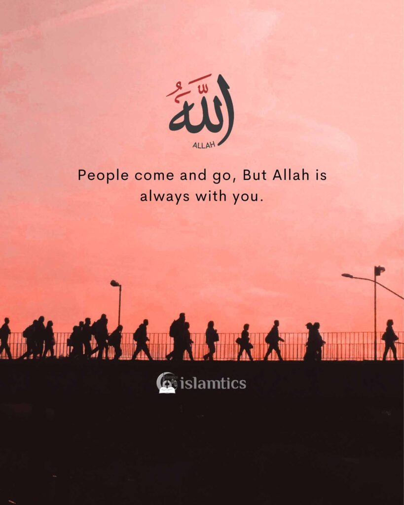 People come and go, But Allah is always with you.