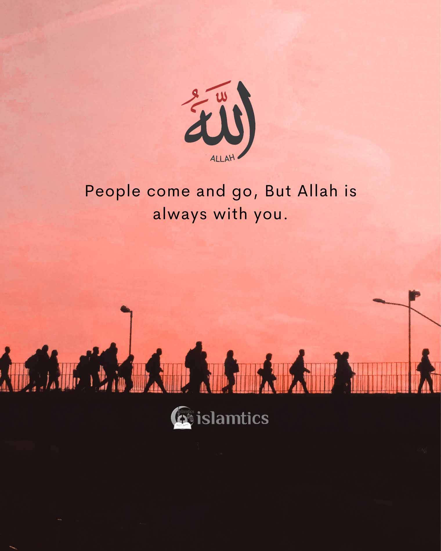 People Come And Go But Allah Is Always With You Islamtics
