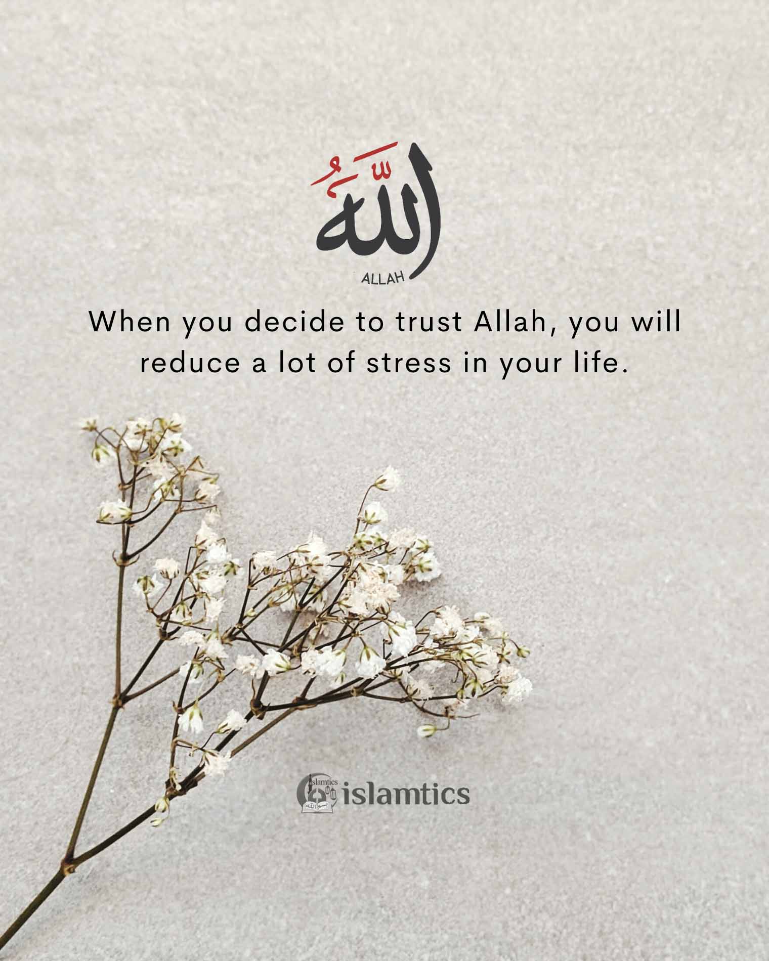 When you decide to trust Allah, you will reduce a lot of stress in your life.