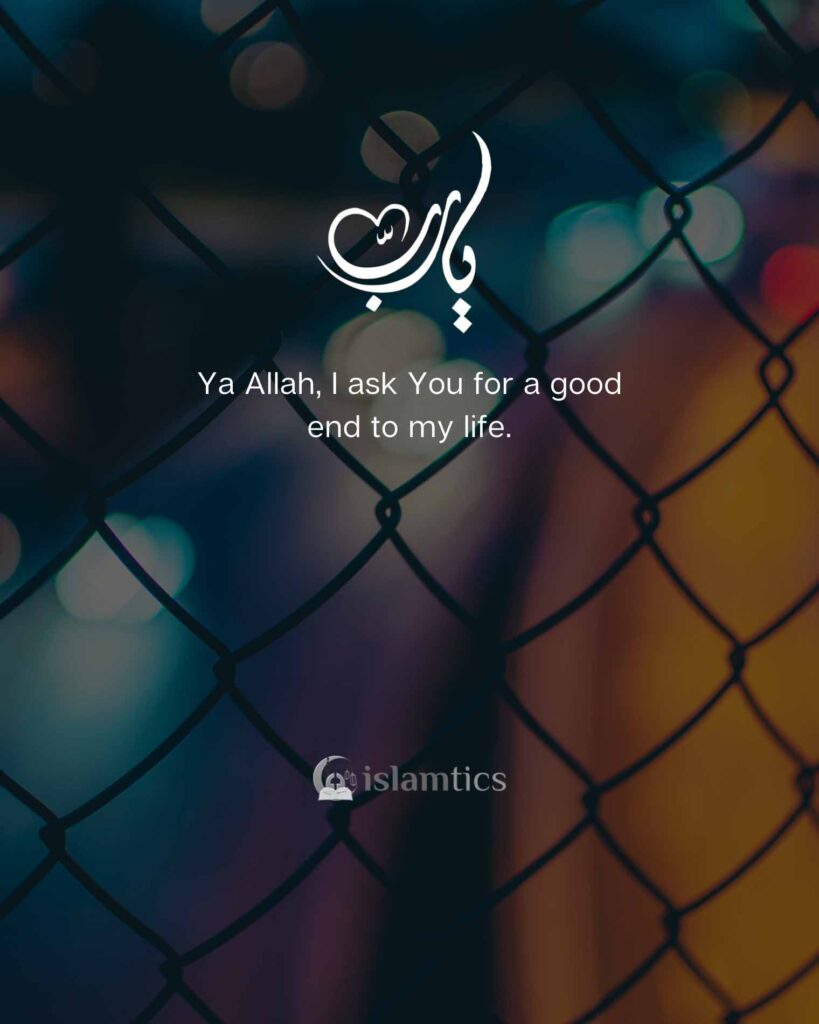 Ya Allah, I ask You for a good end to my life.