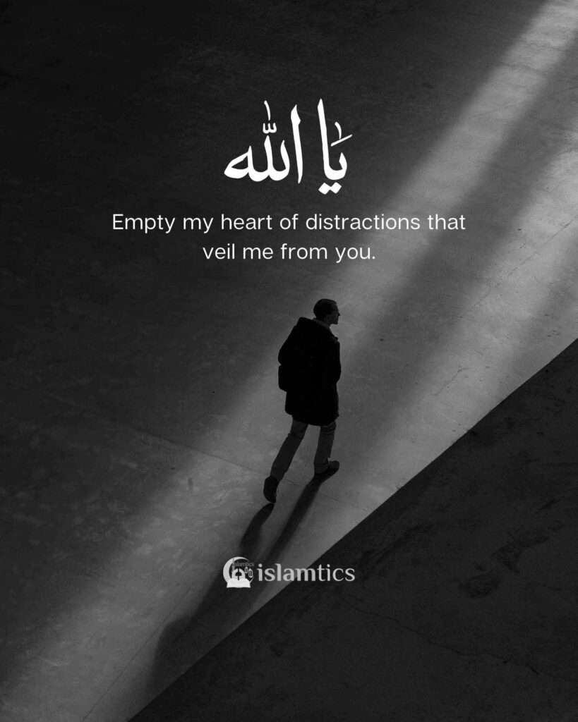 Ya Allah empty my heart of distractions which veils me from you,