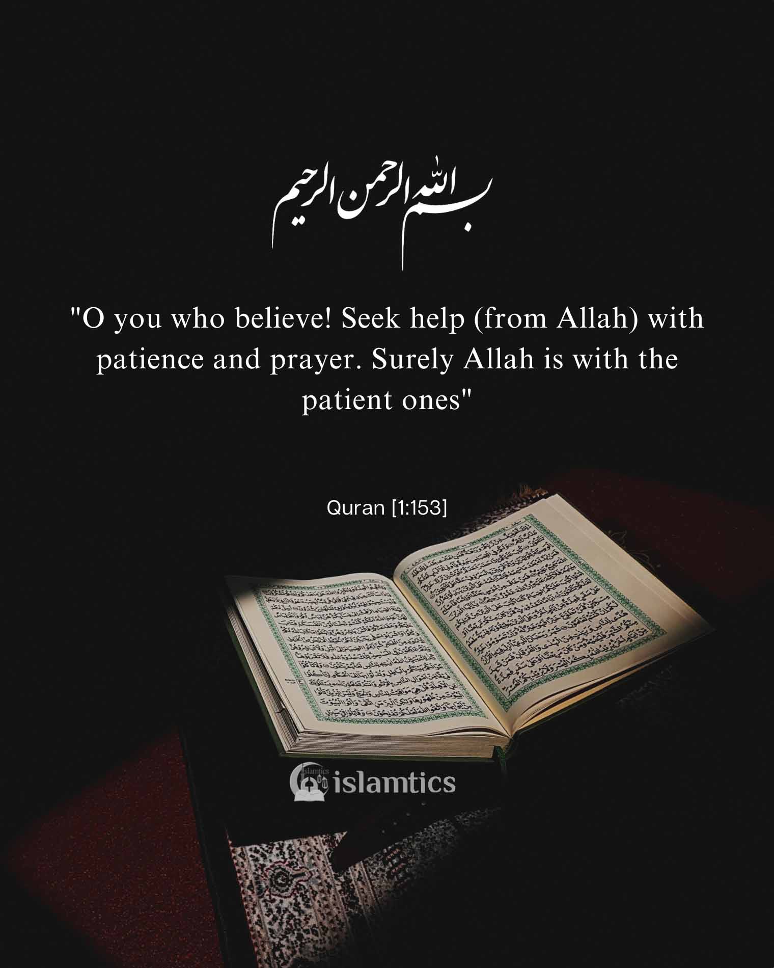 “O you who believe Seek help (from Allah) with patience and prayer. Surely Allah is with the patient ones”