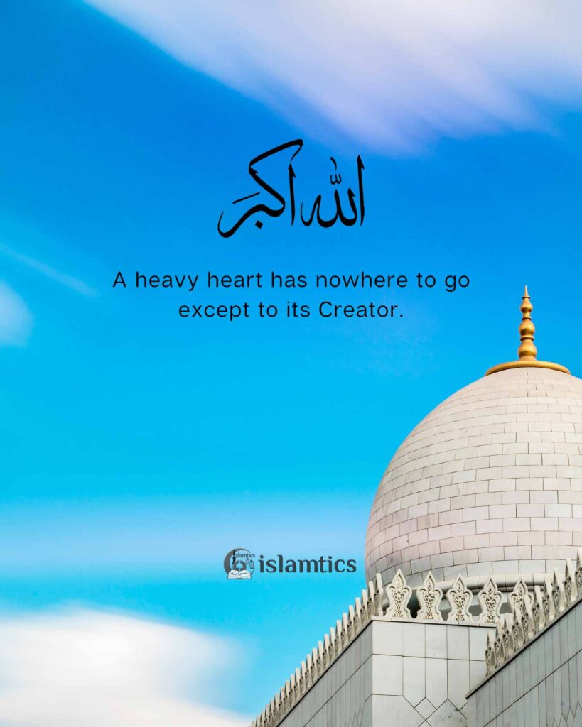 A heavy heart has nowhere to go except to its Creator.