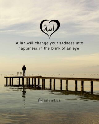 Allāh will change your sadness into happiness in the blink of an eye.