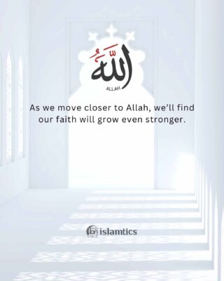 As we move closer to Allah, we’ll find our faith will grow even stronger.