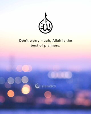 Don’t worry much, Allah is the best of planners.