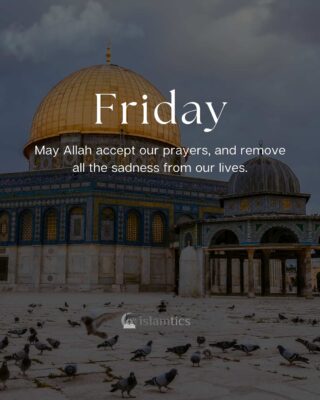 May Allah accept our prayers, and remove all the sadness from our lives.