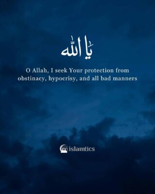 O Allah, I seek Your protection from obstinacy, hypocrisy, and all bad manners