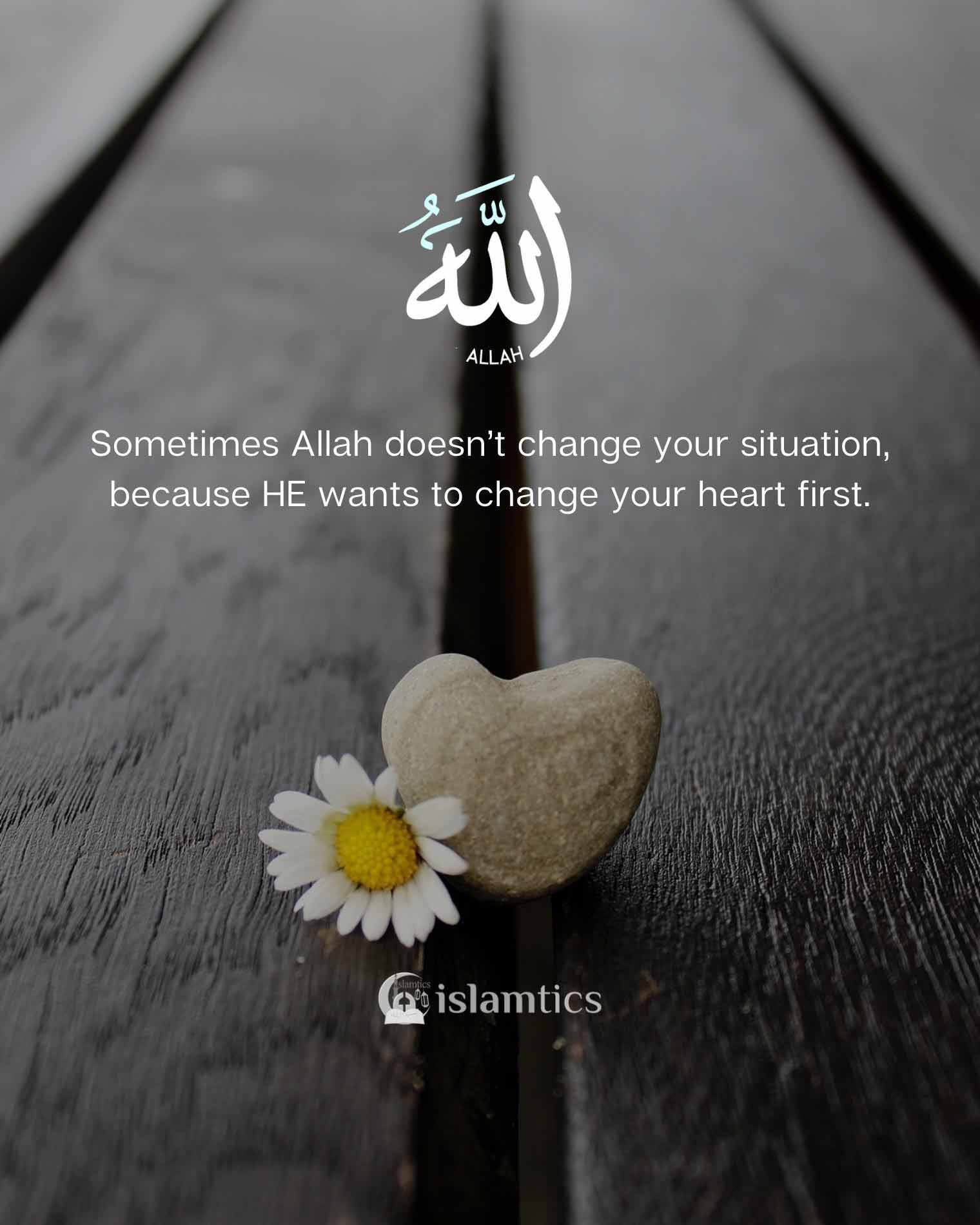  Sometimes Allah doesn’t change your situation, because Allah wants to change your heart first.