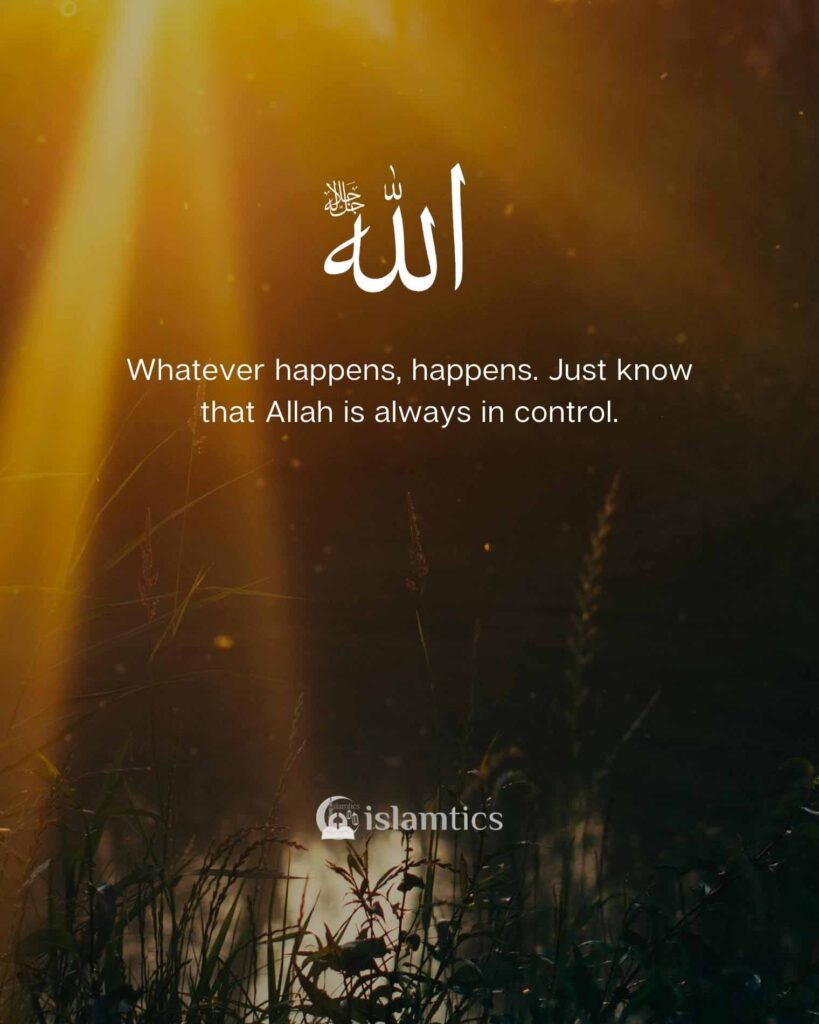 Whatever happens, happens. Just know that Allah is always in control.