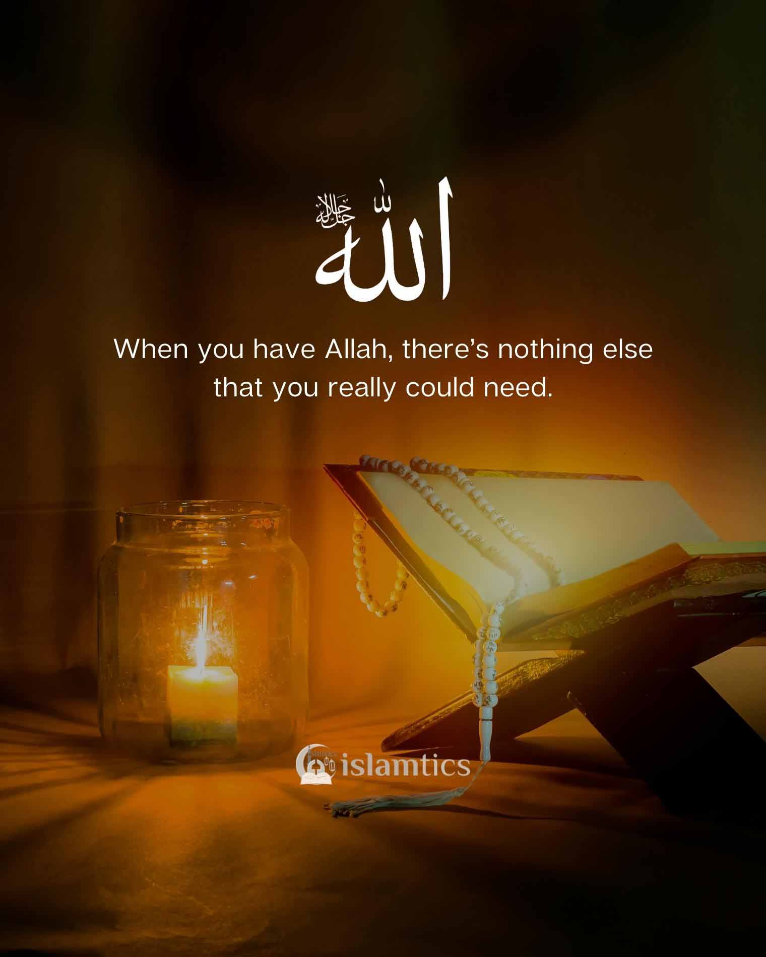  When you have Allah, there’s nothing else that you really could need.