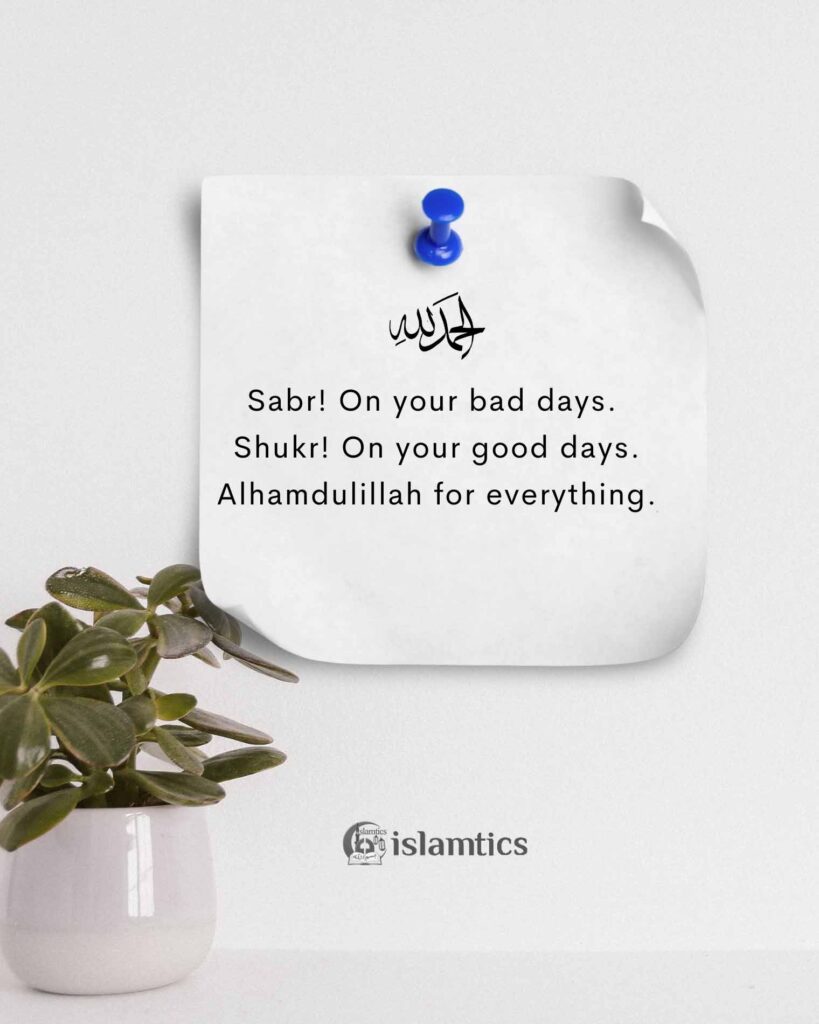 Sabr! On your bad days. Shukr! On your good days. Alhamdulillah for everything.