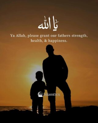 Ya Allah, please grant our fathers strength, health, & happiness.