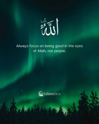 Always focus on being good in the eyes of Allah, not people.
