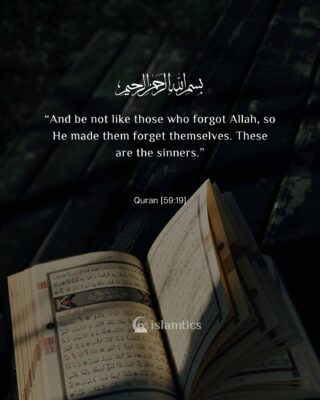 “And be not like those who forgot Allah, so He made them forget themselves. These are the sinners.”