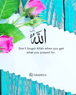 Don’t forget Allah when you get what you prayed for.