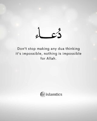 Don’t stop making any dua thinking it is impossible, nothing is impossible for Allah.