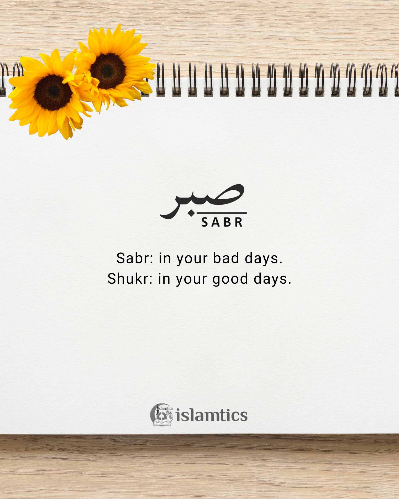  Sabr: in your bad days. Shukr: in your good days.