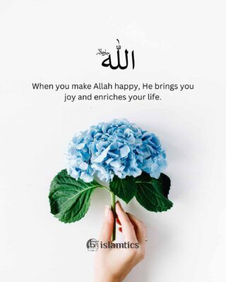 When you make Allah happy, He brings you joy and enriches your life.