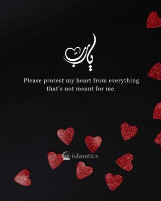 Ya Allah, please protect my heart from everything that’s not meant for me.