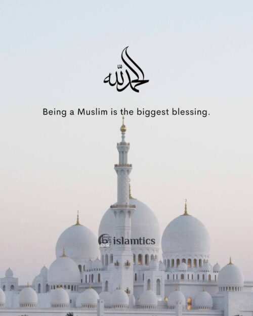 Being a Muslim is the biggest blessing. Alhamdulillah