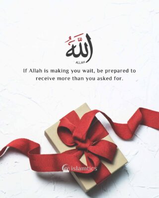 If Allah is making you wait, be prepared to receive more than you asked for.