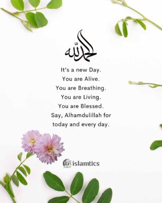 It’s a new Day. You are Alive. You are Breathing. You are Living. You are Blessed. Say, Alhamdulillah for today and everyday.
